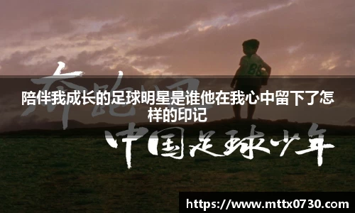 陪伴我成长的足球明星是谁他在我心中留下了怎样的印记